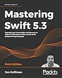 Mastering Swift 5.3: Upgrade your knowledge and become an expert in the latest version of the Swift programming language, 6th Edition