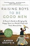 Raising Boys to Be Good Men: A Parent’s Guide to Bringing up Happy Sons in a World Filled with Toxic Masculinity