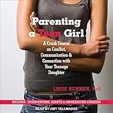 Parenting a Teen Girl: A Crash Course on Conflict, Communication & Connection with Your Teenage Daughter