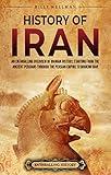 History of Iran: An Enthralling Overview of Iranian History, Starting from the Ancient Persians through the Persian Empire to Modern Iran (Exploring the Middle East)