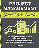 Project Management QuickStart Guide: The Simplified Beginner’s Guide to Precise Planning, Strategic Resource Management, and Delivering World Class Results (Starting a Business - QuickStart Guides)