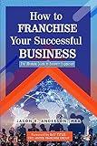 How to Franchise Your Business: A Simple 4-Phase Guide to Franchising Your Business