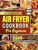 The Complete Air Fryer Cookbook for Beginners: A Comprehensive Guide to 2000+ Days of Easy and Flavorful Recipes to Delight Your Taste Buds, Making Healthy Eating Fun and Simple