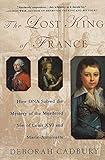 The Lost King of France: How DNA Solved the Mystery of the Murdered Son of Louis XVI and Marie Antoinette