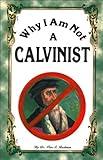 Why I Am Not A Calvinist