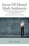 Secret Of Mental Math Arithmetic: 70 Secrets To Super Speed Calculation & Amazing Math Tricks: How to Do Math without a Calculator