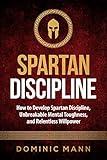 Self-Discipline: How to Develop Spartan Discipline, Unbreakable Mental Toughness, and Relentless Willpower (Self-Discipline Books Book 2)