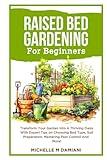 Raised Bed Gardening For Beginners: Transform Your Garden Into A Thriving Oasis With Expert Tips on Choosing Bed Type, Soil Preparation, Mastering Pest Control And More!