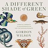 A Different Shade of Green: A Biblical Approach to Environmentalism and the Dominion Mandate