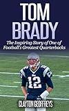 Tom Brady: The Inspiring Story of One of Football’s Greatest Quarterbacks (Football Biography Books)