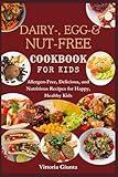 DAIRY-, EGG-, AND NUT-FREE COOKBOOK FOR KIDS: Allergen-Free, Delicious, and Nutritious Recipes for Happy, Healthy Kids