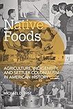 Native Foods: Agriculture, Indigeneity, and Settler Colonialism in American History (Food and Foodways)