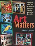 Art Matters: Strategies, Ideas, and Activities to Strengthen Learning Across the Curriculum