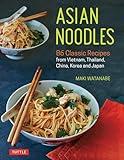 Asian Noodles: 86 Classic Recipes from Vietnam, Thailand, China, Korea and Japan