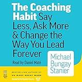 The Coaching Habit: Say Less, Ask More & Change the Way You Lead Forever