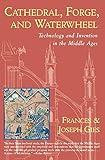 Cathedral, Forge and Waterwheel: Technology and Invention in the Middle Ages (Medieval Life)