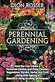 Perennial Gardening: How You Can Create a Perennial Garden and Grow Flowers, Vegetables, Shrubs, Herbs and Fruit along with Making It Beautiful Using Pruning Techniques (Grow Your Own Food)