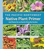 The Pacific Northwest Native Plant Primer: 225 Plants for an Earth-Friendly Garden