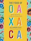 The Food of Oaxaca: Recipes and Stories from Mexico's Culinary Capital: A Cookbook