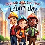 Things Kids Should Know About Labor Day: Educational Children's Book about Labor Day (Holiday Books For Kids)