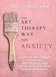 The Art Therapy Way for Anxiety: 30 minute art Therapy activities, meditations, and reflection questions to reduce anxiety.