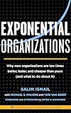 Exponential Organizations: Why new organizations are ten times better, faster, and cheaper than yours (and what to do about it)