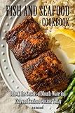 Fish and Seafood Cookbook: Unlock the Secrets of Mouth-Watering Fish and Seafood Cuisine Today