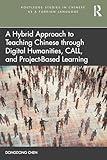 A Hybrid Approach to Teaching Chinese through Digital Humanities, CALL, and Project-Based Learning (Routledge Studies in Chinese as a Foreign Language)