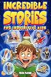 Incredible Stories for Inquisitive Kids: Captivating Tales for Young Readers from History, Science & the Crazy World We Live In