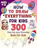 How To Draw Everything For Kids 300 Step-By-Step Drawings Book For Kids: Drawings of Cute Animals, Gifts, Food, And More Amazing Stuff