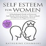 Self Esteem for Women: A Psychologist’s Guide to Overcome Self-Doubt, Stress & Anxiety: How to Build Confidence & Happiness Instead (Psychology Self-Help, Book 11)