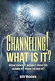 CHANNELING! WHAT IS IT?: How does it work? How to learn it? How to do it? (KIV Books)