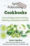 Self Publishing Made Easy: Cookbooks: The Food Bloggers Guide to Writing, Publishing and Marketing a Cookbook