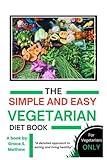 THE SIMPLE AND EASY VEGETARIAN DIET BOOK: “A detailed approach to living and eating healthy “ ( For vegetarians ONLY)