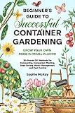 Beginner's Guide to Successful Container Gardening: Grow Your Own Food in Small Places! 25+ Proven DIY Methods for Composting, Companion Planting, Seed ... Easy and Effective Gardening Series)