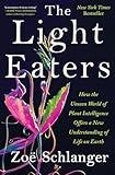 The Light Eaters: How the Unseen World of Plant Intelligence Offers a New Understanding of Life on Earth