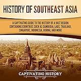 History of Southeast Asia: A Captivating Guide to the History of a Vast Region Containing Countries Such as Cambodia, Laos, Thailand, Singapore, Indonesia, Burma, and More