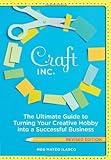 Craft, Inc. Revised Edition: The Ultimate Guide to Turning Your Creative Hobby into a Successful Business