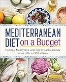 Mediterranean Diet on a Budget: Recipes, Meal Plans, and Tips to Eat Healthfully for as Little as $50 a Week