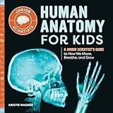 Human Anatomy for Kids: A Junior Scientist's Guide to How We Move, Breathe, and Grow