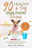 90 Healthy & Easy Dog Food Recipes: Homemade Nutritious Meals for Specialty Diets & Everyday Care - Joint, Weight, Liver, Age & Diabetes Recipes from Your Kitchen