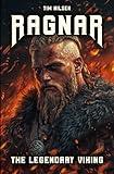 Ragnar - The Legendary Viking: The Stories and Adventures of an Immortal Warrior of Norse Mythology