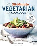 The 30-Minute Vegetarian Cookbook: 100 Healthy, Delicious Meals for Busy People