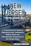 NEW JERSEY TRAVEL GUIDE 2024: A Comprehensive Guide to Exploring Iconic Landmarks, Hidden Gems and Unforgettable Adventures in the Garden State (Unforgettable Adventure Guide for Tourist)