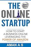 THE ONLINE STARTUP How to start a business online leveraging the power of Amazon in 2019: (Sell Private Label Products On Amazon FBA, Make Money while ... and Let the business work for you 24*7)