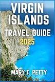 VIRGIN ISLANDS TRAVEL GUIDE 2025: Discover Island Secrets, Local Favorites, and Breathtaking Escapes