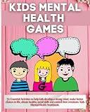 KIDS MENTAL HEALTH GAMES: 51 Essential Activities to help kids develop a strong mind, make better choices in life, obtain healthy social skills and control their emotions. Kids Mental Health Workbook.