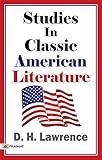 Studies in Classic American Literature: D. H. Lawrence's Famous Work of Literary Criticism (D.H. Lawrence's Literary Exploration) Uncovering the Classic American Literature through Critical Analysis