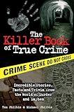 The Killer Book of True Crime: Incredible Stories, Facts and Trivia from the World of Murder and Mayhem (The Killer Books)