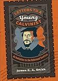 Letters to a Young Calvinist: An Invitation to the Reformed Tradition